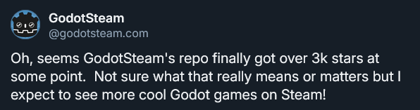 @godotsteam.com on Bluesky: "Oh, seems GodotSteam's repo finally got over 3k stars at some point.  Not sure what that really means or matters but I expect to see more cool Godot games on Steam!"